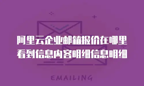阿里云企业邮箱报价在哪里看到信息内容明细信息明细