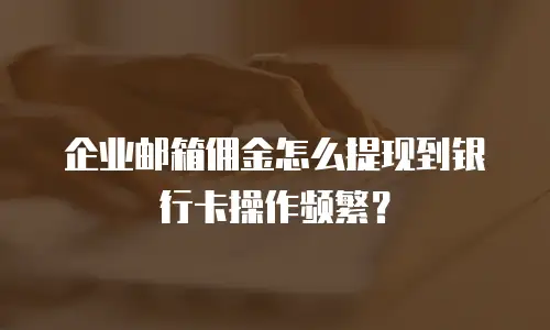 企业邮箱佣金怎么提现到银行卡操作频繁？