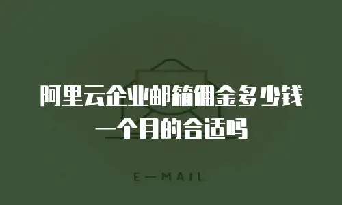 阿里云企业邮箱佣金多少钱一个月的合适吗