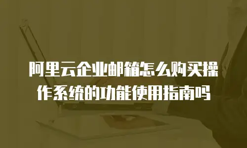 阿里云企业邮箱怎么购买操作系统的功能使用指南吗