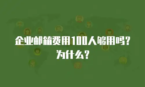 企业邮箱费用100人够用吗?为什么?