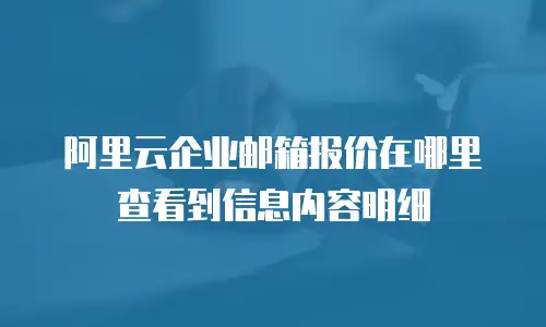 阿里云企业邮箱报价在哪里查看到信息内容明细