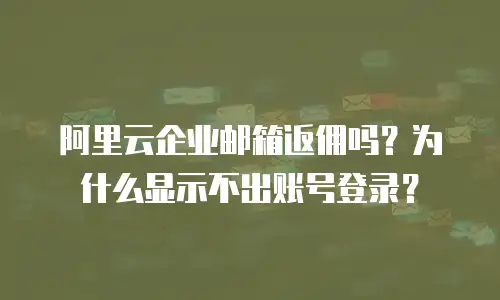 阿里云企业邮箱返佣吗？为什么显示不出账号登录？