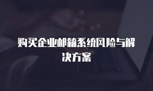 购买企业邮箱系统风险与解决方案