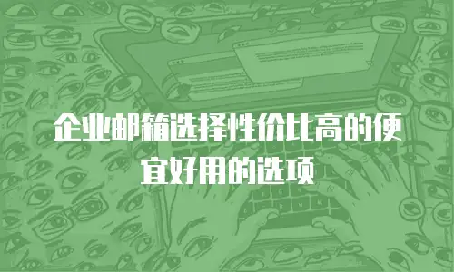 企业邮箱选择性价比高的便宜好用的选项