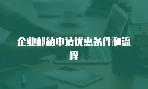 企业邮箱申请优惠条件和流程