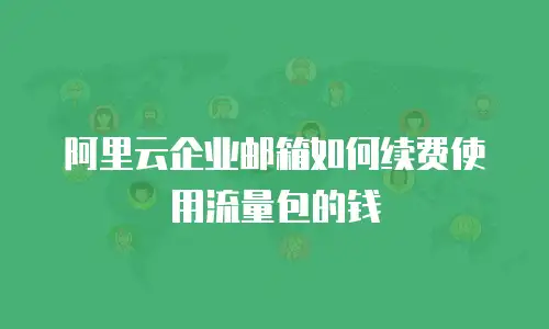 阿里云企业邮箱如何续费使用流量包的钱