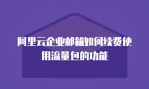阿里云企业邮箱如何续费使用流量包的功能