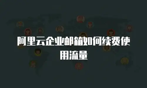 阿里云企业邮箱如何续费使用流量