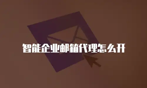 智能企业邮箱代理怎么开
