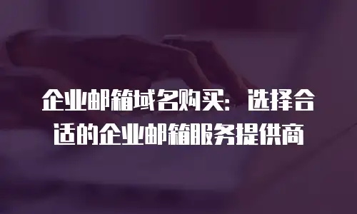 企业邮箱域名购买：选择合适的企业邮箱服务提供商