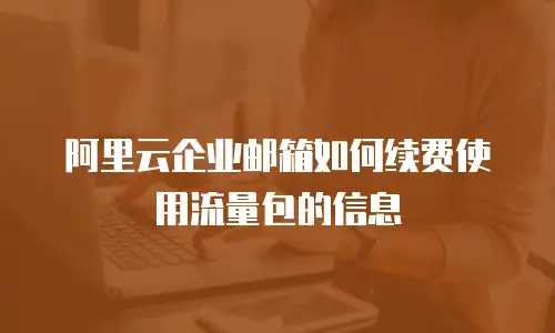 阿里云企业邮箱如何续费使用流量包的信息