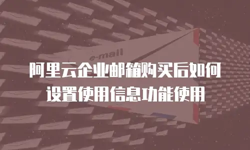 阿里云企业邮箱购买后如何设置使用信息功能使用