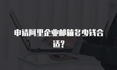 申请阿里企业邮箱多少钱合适?