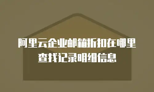 阿里云企业邮箱折扣在哪里查找记录明细信息