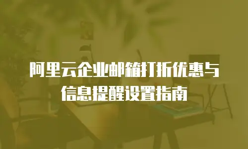 阿里云企业邮箱打折优惠与信息提醒设置指南