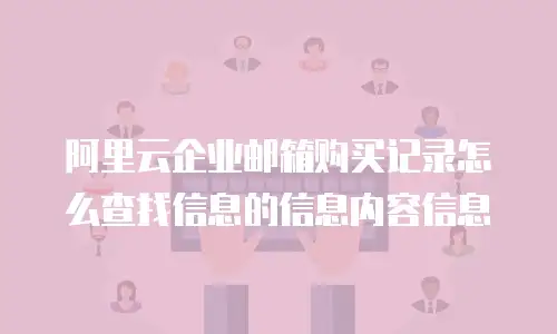 阿里云企业邮箱购买记录怎么查找信息的信息内容信息