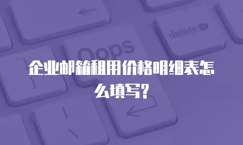 企业邮箱租用价格明细表怎么填写?