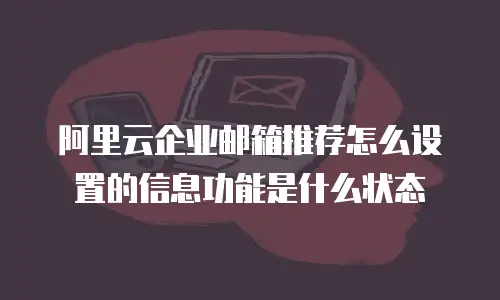 阿里云企业邮箱推荐怎么设置的信息功能是什么状态