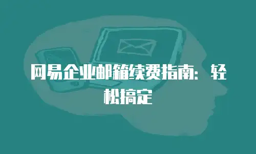 网易企业邮箱续费指南：轻松搞定