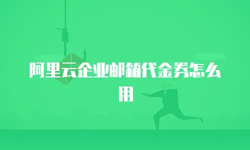 阿里云企业邮箱代金券怎么用