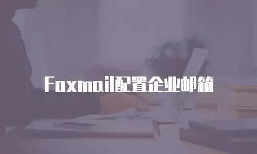 Foxmail配置企业邮箱