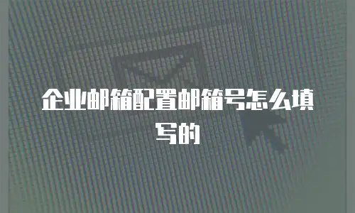企业邮箱配置邮箱号怎么填写的