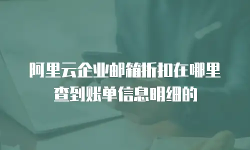 阿里云企业邮箱折扣在哪里查到账单信息明细的