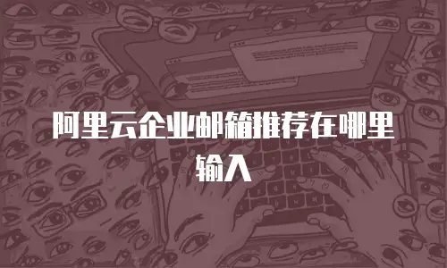阿里云企业邮箱推荐在哪里输入