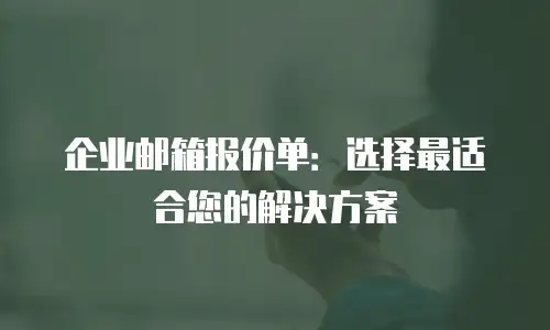 企业邮箱报价单：选择最适合您的解决方案