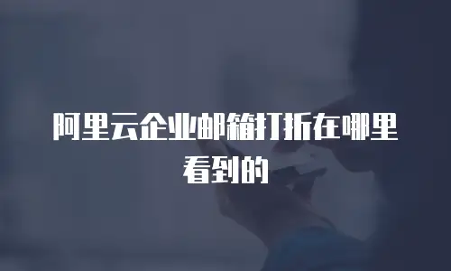 阿里云企业邮箱打折在哪里看到的