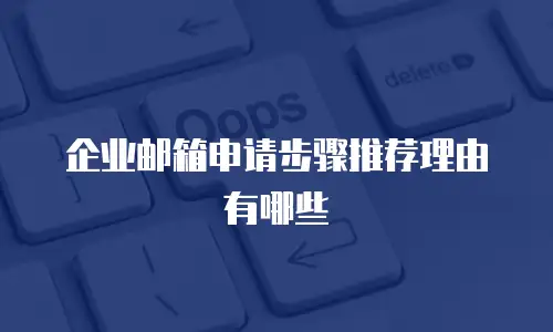 企业邮箱申请步骤推荐理由有哪些