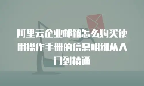 阿里云企业邮箱怎么购买使用操作手册的信息明细从入门到精通  