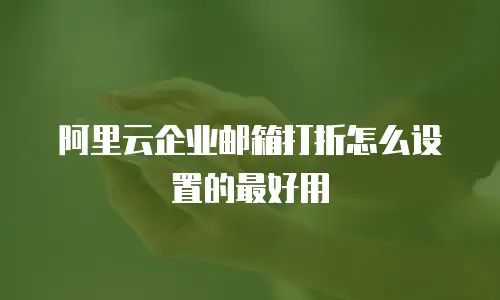 阿里云企业邮箱打折怎么设置的最好用