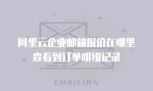 阿里云企业邮箱报价在哪里查看到订单明细记录