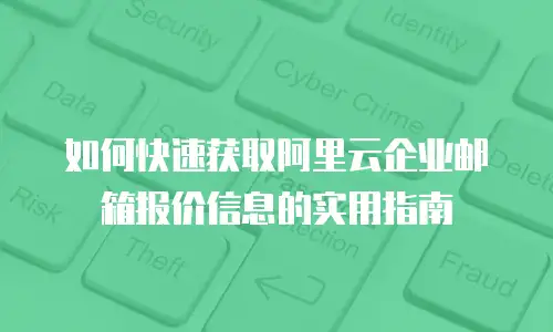 如何快速获取阿里云企业邮箱报价信息的实用指南