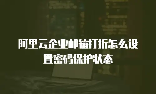 阿里云企业邮箱打折怎么设置密码保护状态