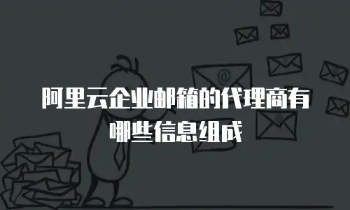阿里云企业邮箱的代理商有哪些信息组成