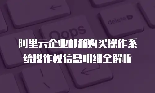 阿里云企业邮箱购买操作系统操作权信息明细全解析
