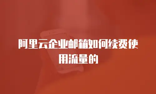 阿里云企业邮箱如何续费使用流量的