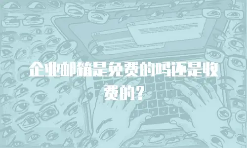 企业邮箱是免费的吗还是收费的？
