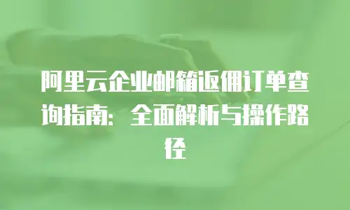 阿里云企业邮箱返佣订单查询指南：全面解析与操作路径