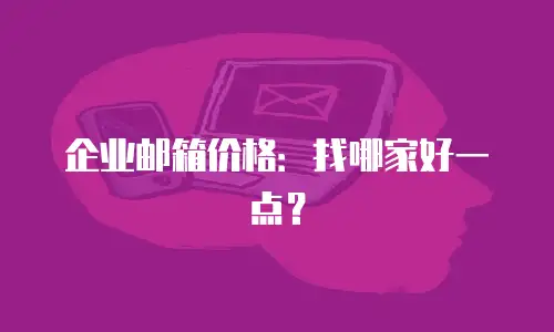 企业邮箱价格：找哪家好一点？