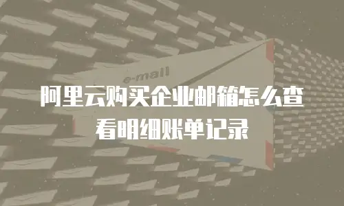 阿里云购买企业邮箱怎么查看明细账单记录