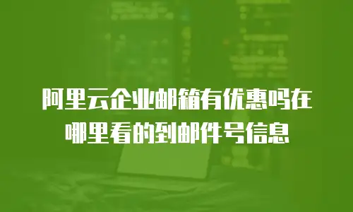 阿里云企业邮箱有优惠吗在哪里看的到邮件号信息