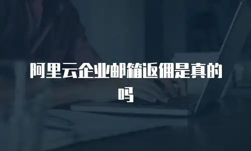 阿里云企业邮箱返佣是真的吗