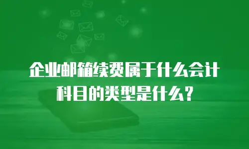 企业邮箱续费属于什么会计科目的类型是什么？