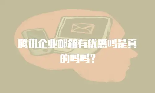 腾讯企业邮箱有优惠吗是真的吗吗？