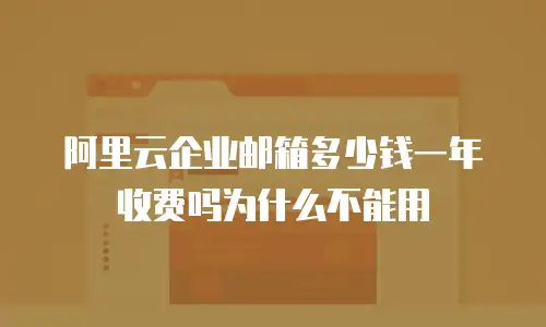 阿里云企业邮箱多少钱一年收费吗为什么不能用