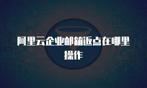 阿里云企业邮箱返点在哪里操作